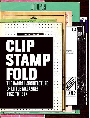 Clip, Stamp, Fold : The Radical Architecture of Little Magazines 196X To 197X