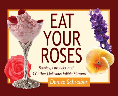 Eat Your Roses : ... Pansies, Lavender, and 49 Other Delicious Edible Flowers
