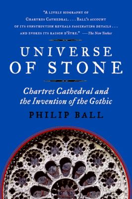 Universe of Stone : Chartres Cathedral and the Invention of the Gothic