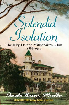 Splendid Isolation : The Jekyll Island Millionaires' Club 1888-1942