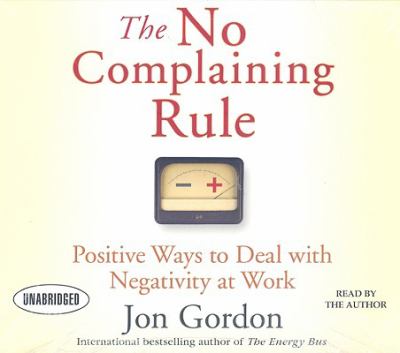 The No Complaining Rule : Positive Ways to Deal with Negativity at Work