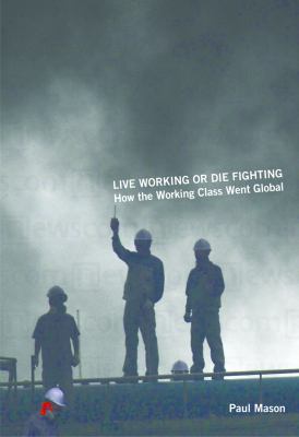 Live Working or Die Fighting : How the Working Class Went Global
