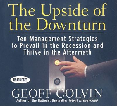 The Upside of the Downturn : Ten Management Strategies to Prevail in the Recession and Thrive in the Aftermath