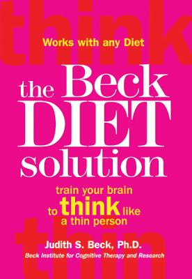 The Beck Diet Solution : Train Your Brain to Think Like a Thin Person
