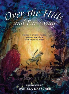 Over the Hills and Far Away : Stories of Dwarfs, Fairies, Gnomes and Elves from Around Europe