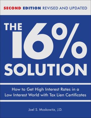 The 16% Solution : How to Get High Interest Rates in a Low-Interest World with Tax Lien Certificates