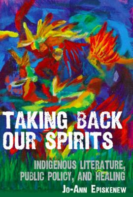 Taking Back Our Spirits : Indigenous Literature, Public Policy, and Healing