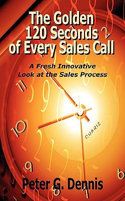 The Golden 120 Seconds of Every Sales Call : A Fresh, Innovatice Look at the Sales Process