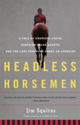 Headless Horsemen : A Tale of Chemical Colts, Subprime Sales Agents, and the Last Kentucky Derby on Steroids