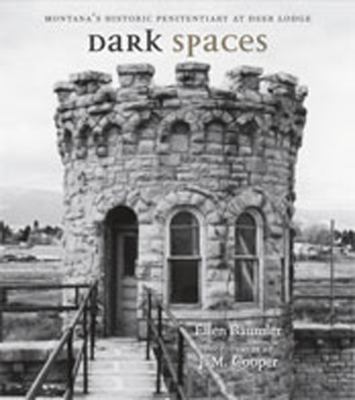 Dark Spaces : Montana's Historic Penitentiary at Deer Lodge