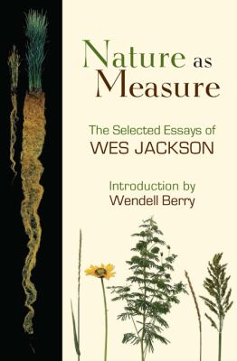 Nature As Measure : The Selected Essays of Wes Jackson