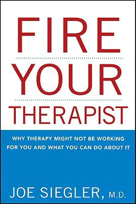 Fire Your Therapist : Why Therapy Might Not Be Working for You and What You Can Do about It