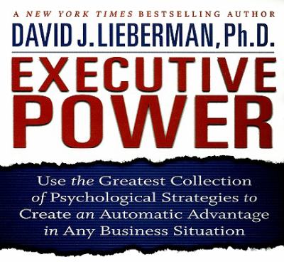 Executive Power : Use the Greatest Collection of Psychological Strategies to Create an Automatic Advantage in Any Business Situation