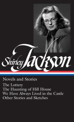 Shirley Jackson : Novels and Stories - The Lottery; the Haunting of Hill House; We Have Always Lived in the Castle; Other Stories and Sketches