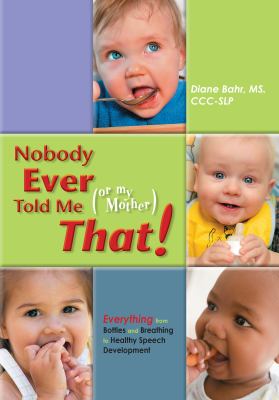 Nobody Ever Told Me (or My Mother) That! : Everything from Bottles and Breathing to Healthy Speech Development