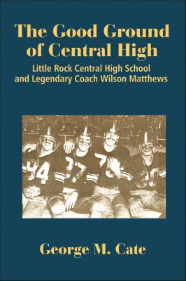 The Good Ground of Central High : Little Rock Central High School and Legendary Coach Wilson Matthews