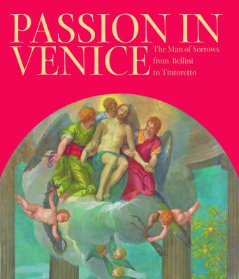 Passion in Venice : The Man of Sorrows from Bellini to Tintoretto