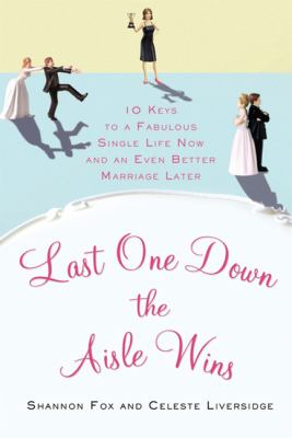 Last One down the Aisle Wins : 10 Keys to a Fabulous Single Life Now and an Even Better Marriage Later