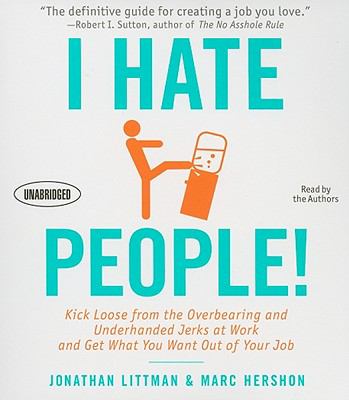 I Hate People! : Kick Loose from the Overbearing and Underhanded Jerks at Work and Get What You Want Out of Your Job