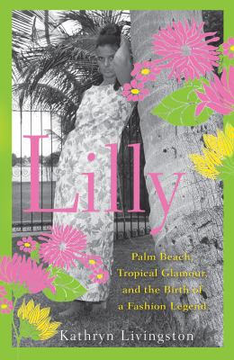 Lilly : Palm Beach, Tropical Glamour, and the Birth of a Fashion Legend