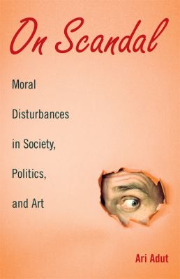On Scandal : Moral Disturbances in Society, Politics, and Art