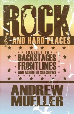 Rock and Hard Places : Travels to Backstages, Frontlines and Assorted Sideshows