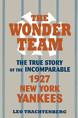 The Wonder Team : The True Story of the Incomparable 1927 New York Yankees