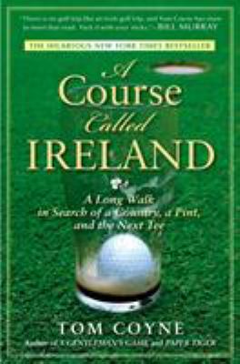 A Course Called Ireland : A Long Walk in Search of a Country, a Pint, and the Next Tee