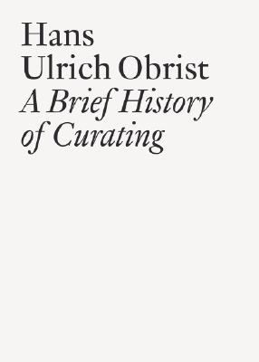 A Brief History of Curating : By Hans Ulrich Obrist