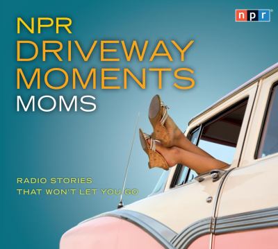 NPR Driveway Moments Moms : Radio Stories That Won't Let You Go