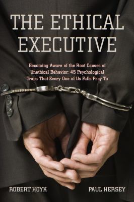 The Ethical Executive : Becoming Aware of the Root Causes of Unethical Behavior - 45 Psychological Traps That Every One of Us Falls Prey To