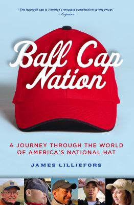 Ball Cap Nation : A Journey Through the World of America's National Hat
