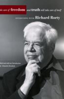 Take Care of Freedom and Truth Will Take Care of Itself : Interviews with Richard Rorty