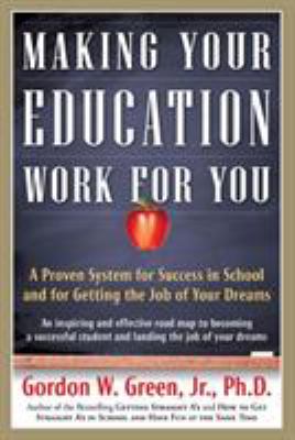 Making Your Education Work for You : A Proven System for Success in School and for Getting the Job of Your Dreams