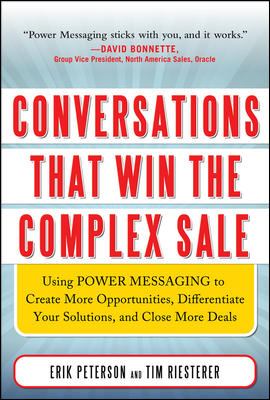 Conversations That Win the Complex Sale: Using Power Messaging to Create More Opportunities, Differentiate Your Solutions, and Close More Deals