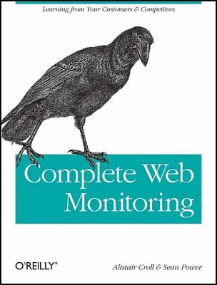 Complete Web Monitoring : Watching Your Visitors, Performance, Communities, and Competitors