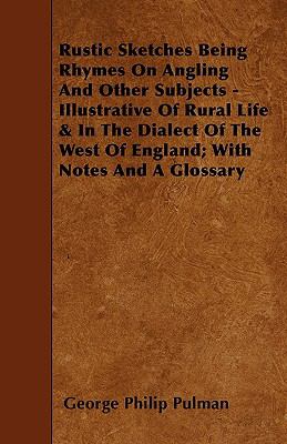 Rustic Sketches Being Rhymes on Angling and Other Subjects - Illustrative of Rural Life with Notes and a Glos