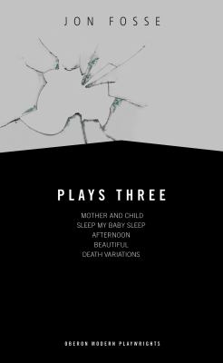Fosse: Plays Three : Mother and Child; Sleep My Baby Sleep; Afternoon; Beautiful; Death Variations