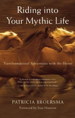 Riding into Your Mythic Life : Transformational Adventures with the Horse