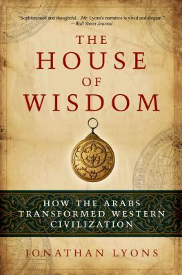 The House of Wisdom : How the Arabs Transformed Western Civilization