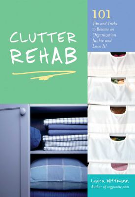 Clutter Rehab : 101 Tips and Tricks to Become an Organization Junkie and Love It!