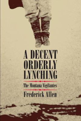 A Decent, Orderly Lynching : The Montana Vigilantes