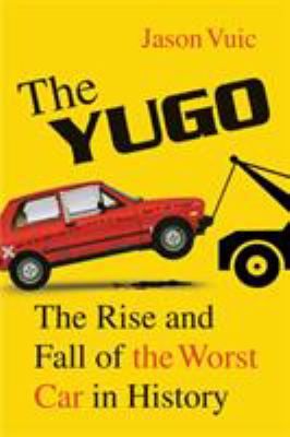 The Yugo : The Rise and Fall of the Worst Car in History