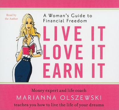 Live It, Love It, Earn It : A Woman's Guide to Financial Freedom