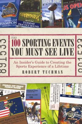 The 100 Sporting Events You Must See Live : An Insider's Guide to Creating the Sports Experience of a Lifetime