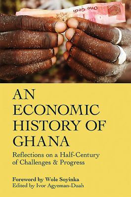 An Economic History of Ghana : Reflections on a Half-Century of Challenges and Progress