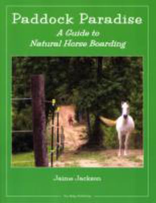 Paddock Paradise : A Guide to Natural Horse Boarding