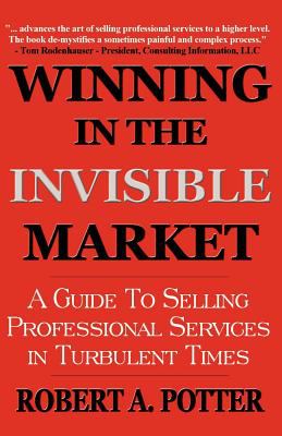 Winning in the Invisible Market : A Guide to Selling Professional Services in Turbulent Times