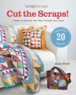 ScrapTherapy® Cut the Scraps! : 7 Steps to Quilting Your Way Through Your Stash