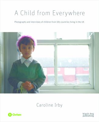 A Child from Everywhere : Photographs and Interviews of Children from 185 Countries in the UK